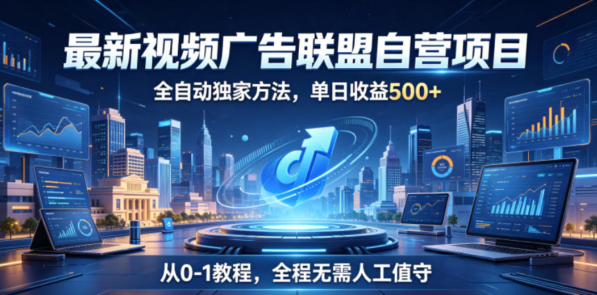 最新视频广告联盟自营项目，全自动独家方法，单日收益500+，从0-1教程，全程无需人工值守【揭秘】-仙女副业网