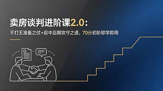 卖房谈判进阶课2.0：不打无准备之仗+前中后期攻守之道，70分初阶即学即用-仙女副业网