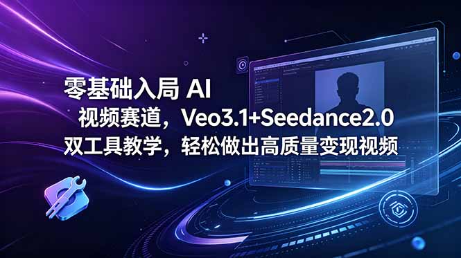 零基础入局 AI 视频赛道，Veo3.1+Seedance2.0 双工具教学，轻松做出高质量变现视频-仙女副业网