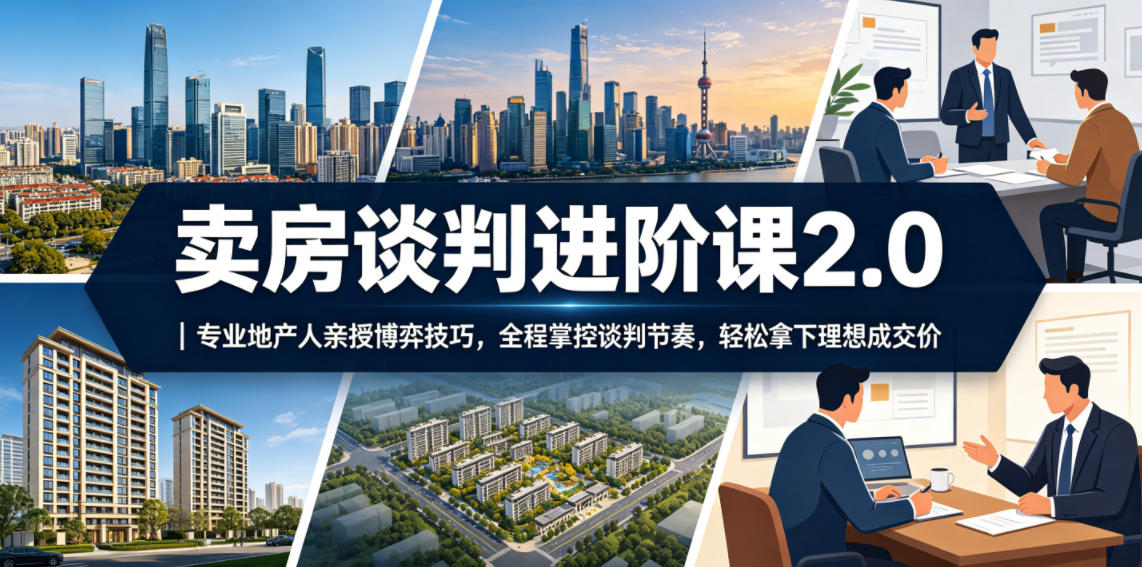 卖房谈判进阶课2.0｜专业地产人亲授博弈技巧，全程掌控谈判节奏，轻松拿下理想成交价-仙女副业网