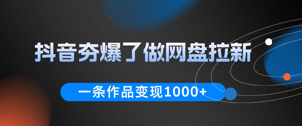 抖音夯爆了做网盘拉新,一条作品轻松10W+流量,变现1k+,看完即可上手操作-仙女副业网