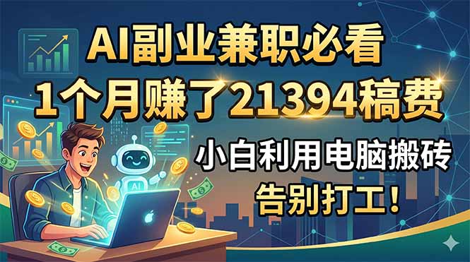 AI副业兼职必看，1个月赚了21394稿费，小白利用电脑搬砖，告别打工！-仙女副业网
