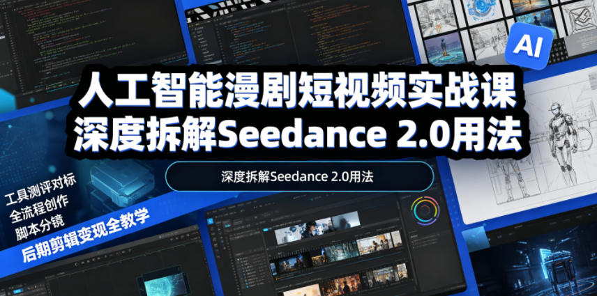 人工智能漫剧短视频实战课，深度拆解Seedance 2.0用法，工具测评对标+全流程创作+脚本分镜+后期剪辑变现全教学-仙女副业网