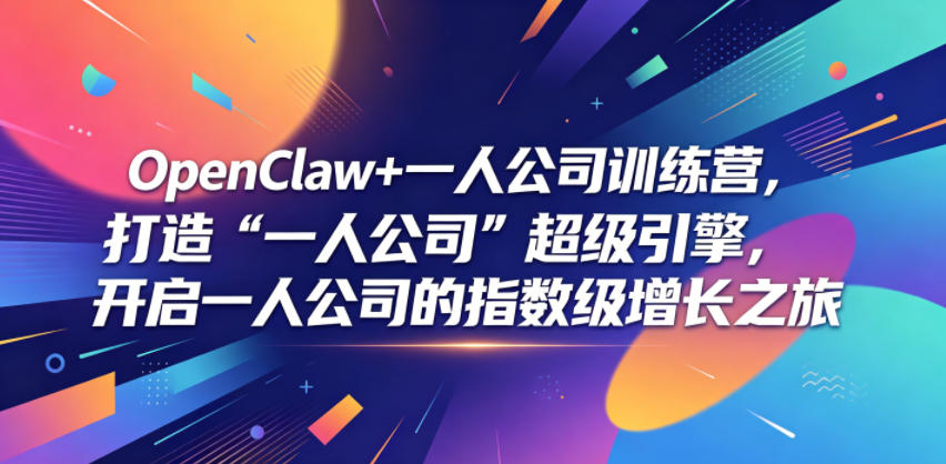 OpenClaw+一人公司训练营,打造“一人公司”超级引擎,开启一人公司的指数级增长之旅-仙女副业网