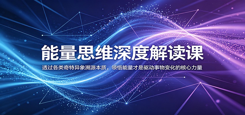 能量思维深度解读课:透过各类奇特异象溯源本质,领悟能量才是驱动事物变化的核心力量-仙女副业网