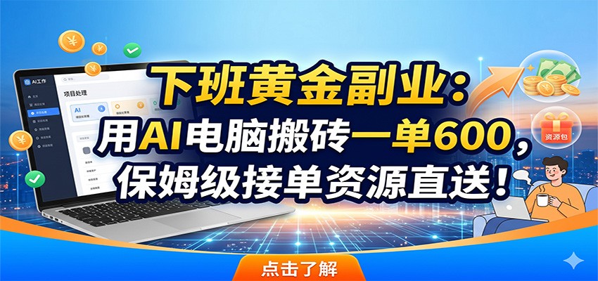 下班黄金副业：用AI电脑搬砖一单600，保姆级接单资源直送！-仙女副业网
