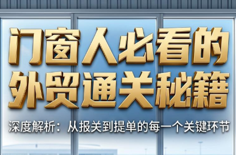 曾老师·门窗人必看的外贸通关秘籍-仙女副业网