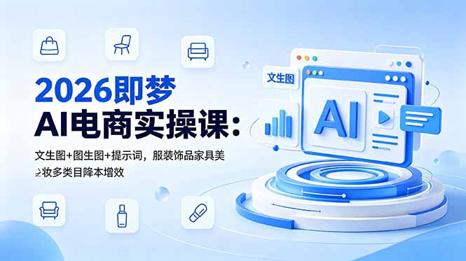 2026即梦AI电商实操课:文生图+图生图+提示词,服装饰品家具美妆多类目降本增效-仙女副业网