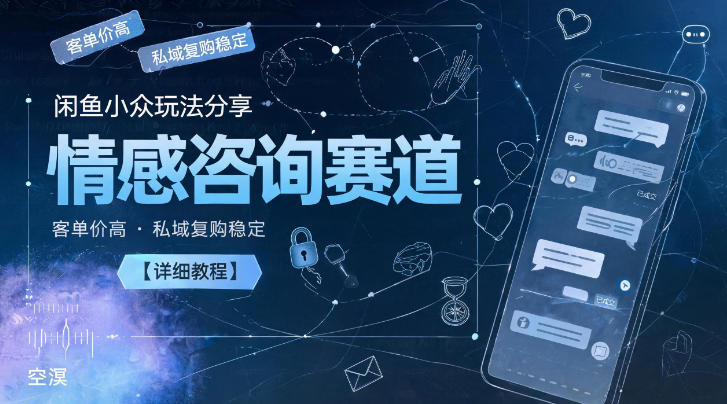 闲鱼小众玩法分享,情感咨询赛道,客单价高,私域复购稳定【详细教程】-仙女副业网