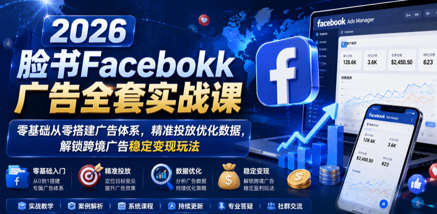 2026脸书Facebook广告全套实战课，零基础从零搭建广告体系，精准投放优化数据，解锁跨境广告稳定变现玩法-仙女副业网
