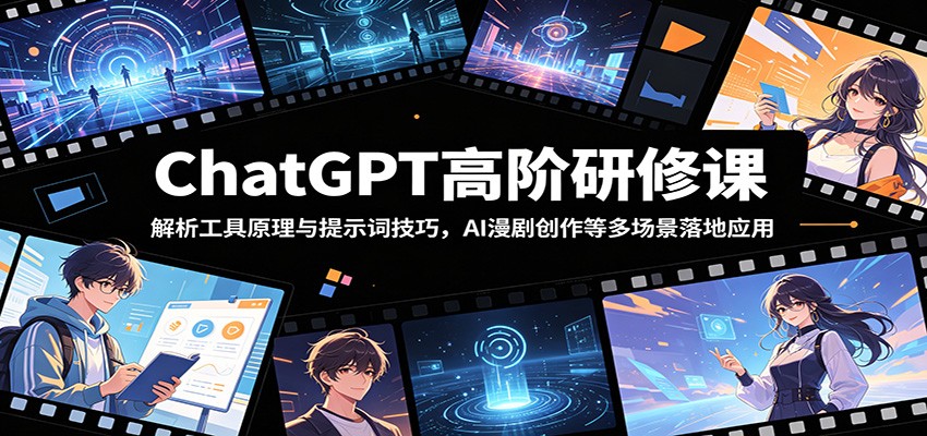 ChatGPT高阶研修课：解析工具原理与提示词技巧，AI漫剧创作等多场景落地应用-仙女副业网