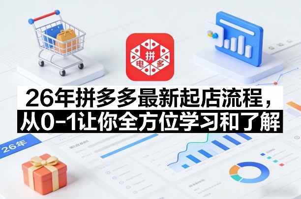 26年拼多多最新起店流程，从0-1让你全方位学习和了解(06月10日更新)-仙女副业网