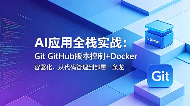 AI应用全栈实战:Git GitHub版本控制+Docker容器化,从代码管理到部署一条龙-仙女副业网