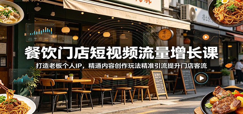 餐饮门店短视频流量增长课：打造老板个人IP，精通内容创作玩法精准引流提升门店客流-仙女副业网