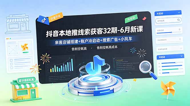 抖音本地推线索获客32期-6月新课:来客店铺搭建+账户冷启动+搜索广告+小风车,告别空耗高成本-仙女副业网