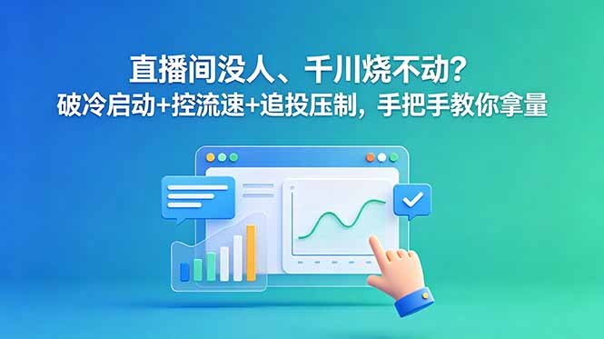 直播间没人、千川烧不动?破冷启动+控流速+追投压制,手把手教你拿量-仙女副业网