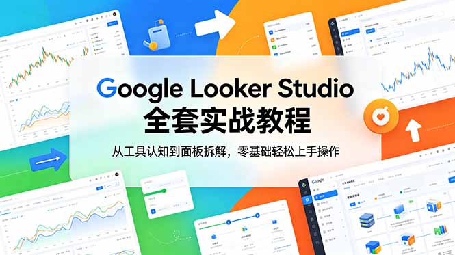 Google Looker Studio 全套实战教程，从工具认知到面板拆解，零基础轻松上手操作-仙女副业网