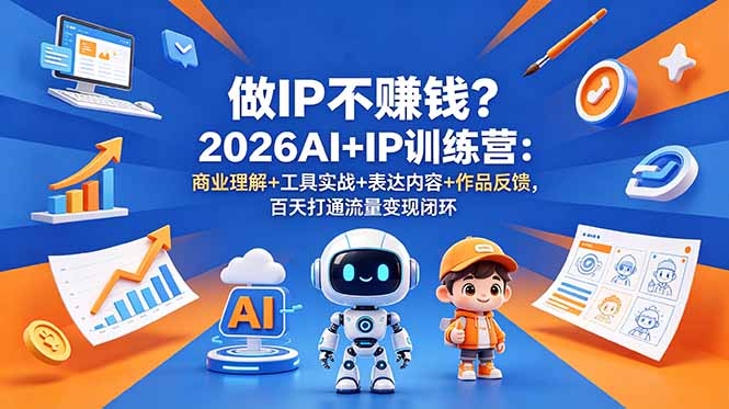 做IP不赚钱?2026AI+IP训练营:商业理解+工具实战+表达内容+作品反馈,百天打通流量变现闭环-仙女副业网