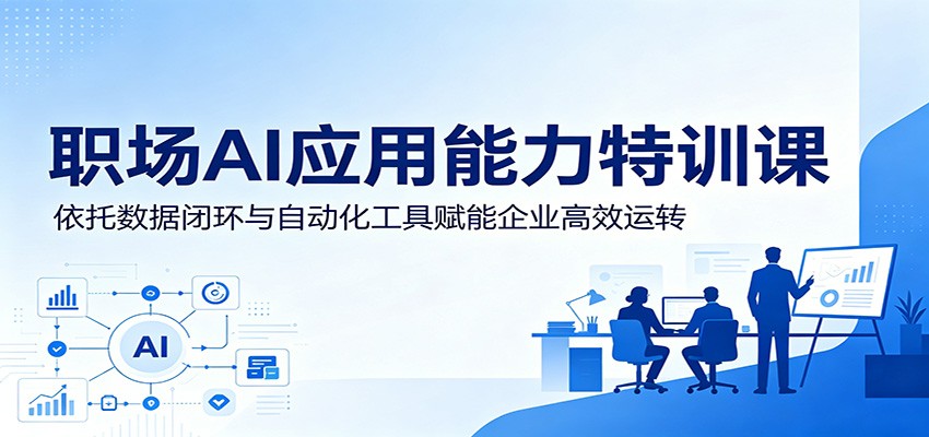 职场AI应用能力特训课:依托数据闭环与自动化工具赋能企业高效运转-仙女副业网