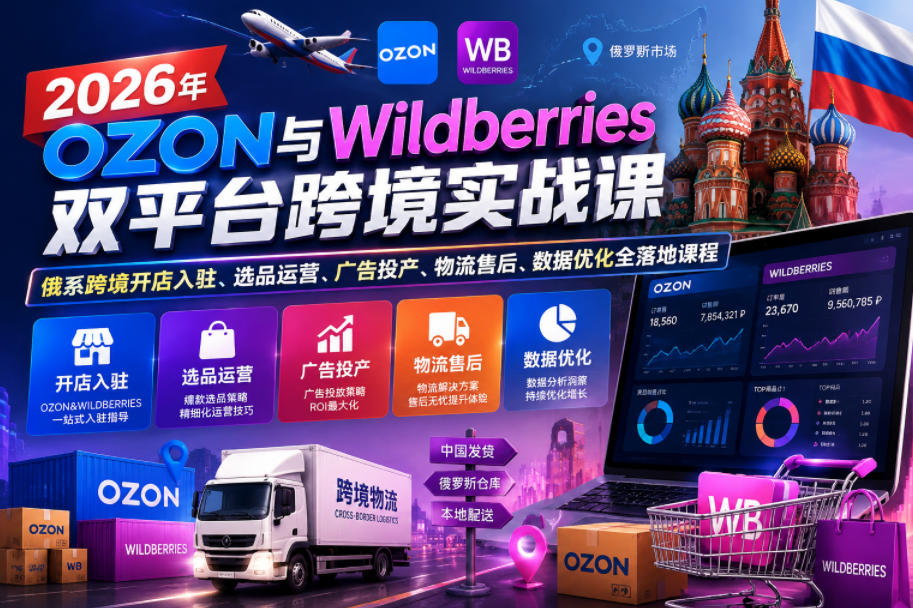 2026年OZON与Wildberries双平台跨境实战课,俄系跨境开店入驻、选品运营、广告投产、物流售后、数据优化全落地课程-仙女副业网