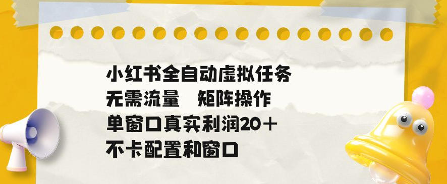 小红书全自动虚拟任务,矩阵操作无需流量,单窗口20+真实收益,不卡配置和窗口【揭秘】-仙女副业网