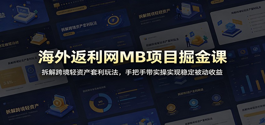 海外返利网MB项目掘金课:拆解跨境轻资产套利玩法,手把手带实操实现稳定被动收益-仙女副业网