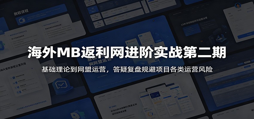 海外MB返利网进阶实战第二期:基础理论到网盟运营,答疑复盘规避项目各类运营风险-仙女副业网