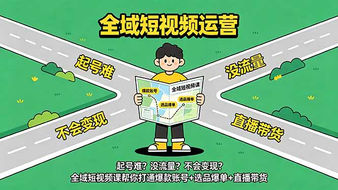 起号难?没流量?不会变现?全域短视频课帮你打通爆款账号+选品爆单+直播带货-仙女副业网