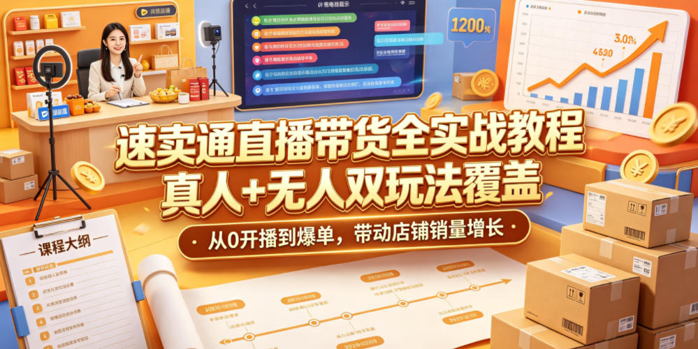 速卖通直播带货全实战教程，真人+无人双玩法覆盖，从0开播到爆单，带动店铺销量增长-仙女副业网