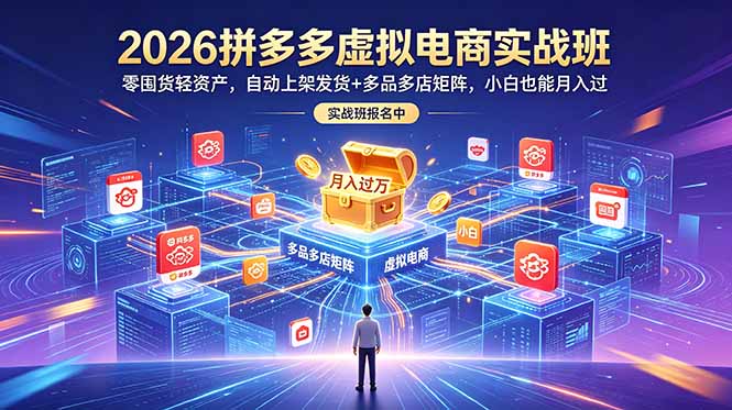 2026拼多多虚拟电商实战班:零囤货轻资产,自动上架发货+多品多店矩阵,小白也能月入过万-仙女副业网