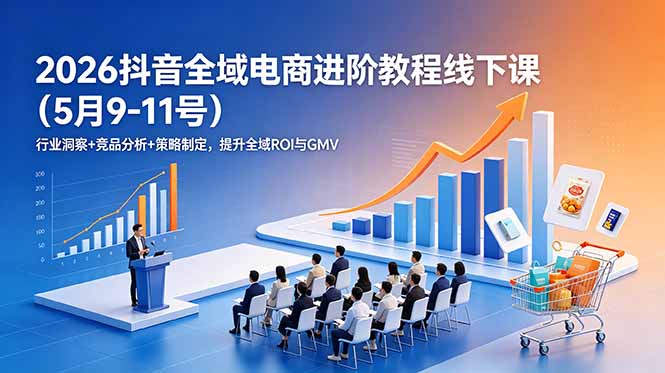 2026抖音全域电商进阶教程线下课(5月9-11号-仙女副业网
