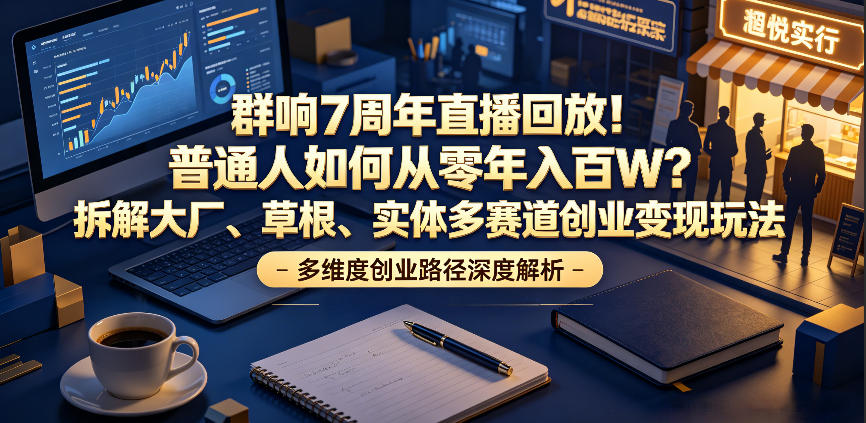 群响7周年直播回放!普通人如何从零年入百W?拆解大厂、草根、实体多赛道创业变现玩法-仙女副业网