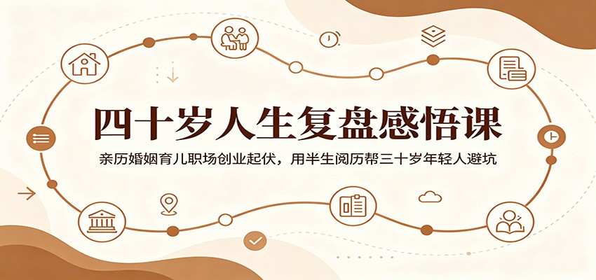 四十岁人生复盘感悟课:亲历婚姻育儿职场创业起伏,用半生阅历帮三十岁年轻人避坑-仙女副业网