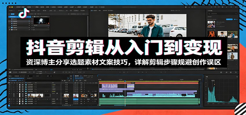 抖音剪辑从入门到变现:资深博主分享选题素材文案技巧,详解剪辑步骤规避创作误区-仙女副业网