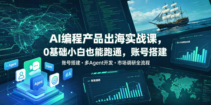 AI编程产品出海实战课,0基础小白也能跑通,账号搭建・多Agent开发・市场调研全流程,月入千刀跨境变现教程-仙女副业网