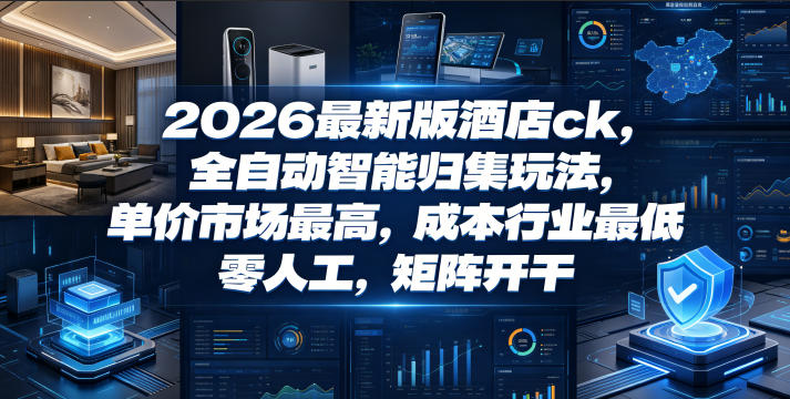 2026最新版酒店ck，全自动智能归集玩法，单价市场最高，成本行业最低，零人工，矩阵开干【揭秘】-仙女副业网