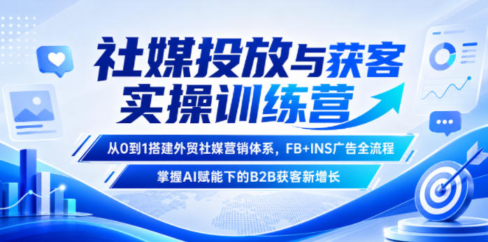 社媒投放与获客实操训练营,从0到1搭建外贸社媒营销体系,FB+INS广告全流程,掌握AI赋能下的B2B获客新增长-仙女副业网