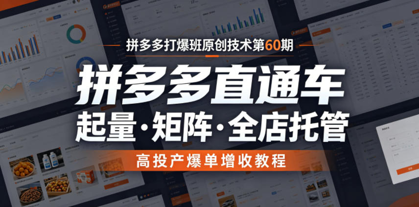 拼多多打爆班原创技术第60期，拼多多直通车，起量・矩阵・全店托管，高投产爆单增收教程-仙女副业网
