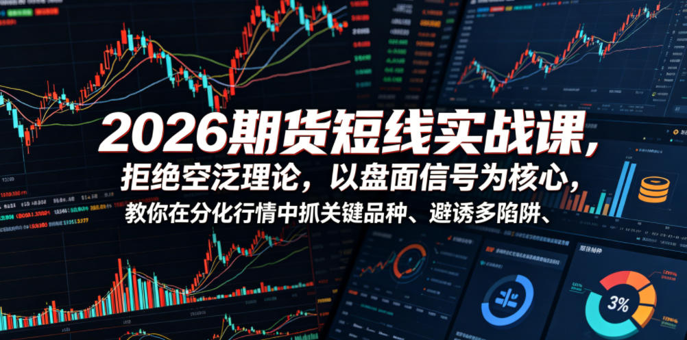 2026期货短线实战课,拒绝空泛理论,以盘面信号为核心,教你在分化行情中抓关键品种、避诱多陷阱-仙女副业网