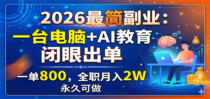 2026最简副业:一台电脑+AI教育,闭眼出单,一单800,全职月入2W,永久可做-仙女副业网