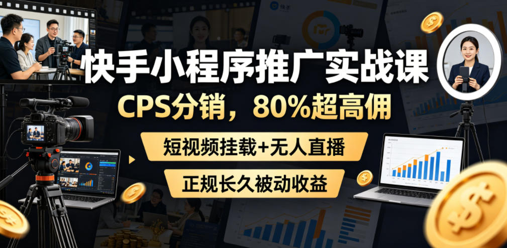 快手小程序推广实战课,CPS分销,80%超高佣,短视频挂载+无人直播,正规长久被动收益-仙女副业网