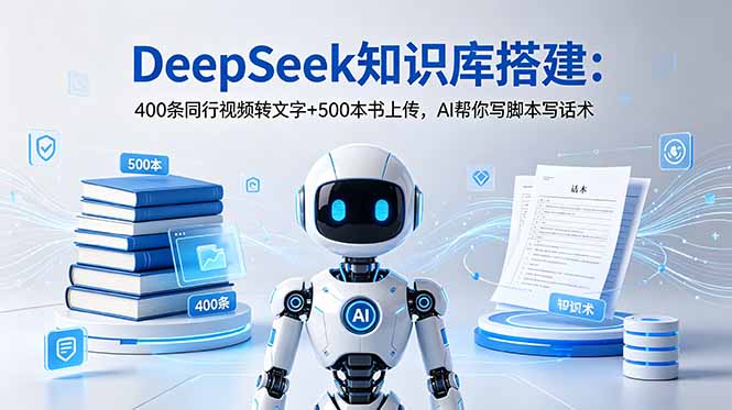 DeepSeek知识库搭建:400条同行视频转文字+500本书上传,AI帮你写脚本写话术-仙女副业网