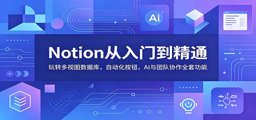 Notion从入门到精通：玩转多视图数据库，自动化按钮，AI与团队协作全套功能-仙女副业网