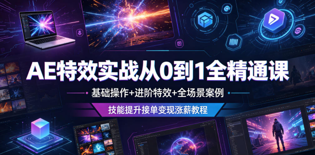 AE特效实战从0到1全精通课,基础操作+进阶特效+全场景案例,技能提升接单变现涨薪教程-仙女副业网