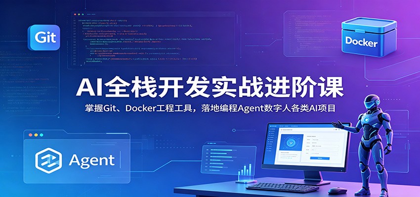 AI全栈开发实战进阶课:掌握Git、Docker工程工具,落地编程Agent数字人各类AI项目-仙女副业网