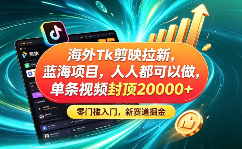 海外TK剪映拉新蓝海赛道!零门槛普通人可上手,单条视频收益上限2W+-仙女副业网