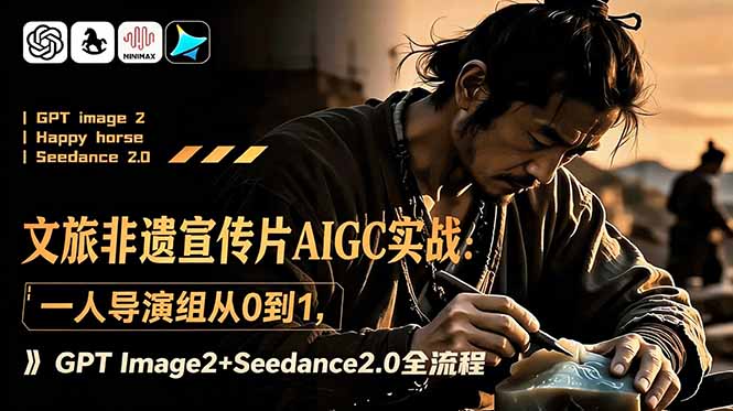 文旅非遗宣传片AIGC实战:一人导演组从0到1,GPT Image2+Seedance2.0全流程-仙女副业网
