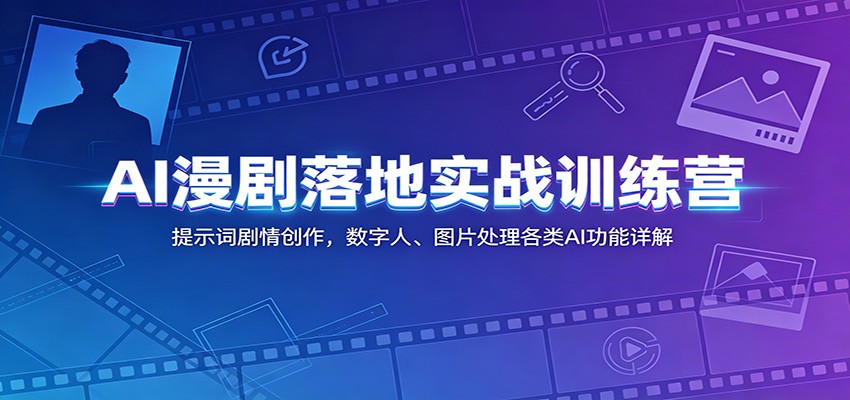 AI漫剧落地实战训练营:提示词剧情创作,数字人、图片处理各类AI功能详解-仙女副业网