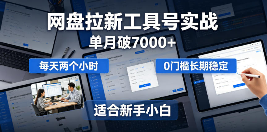 单月破7000+,网盘拉新工具号实战,每天两个小时,0门槛长期稳定,适合新手小白-仙女副业网