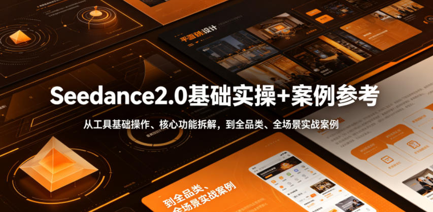 Seedance2.0基础实操+案例参考,从工具基础操作、核心功能拆解,到全品类、全场景实战案例参考全覆盖-仙女副业网